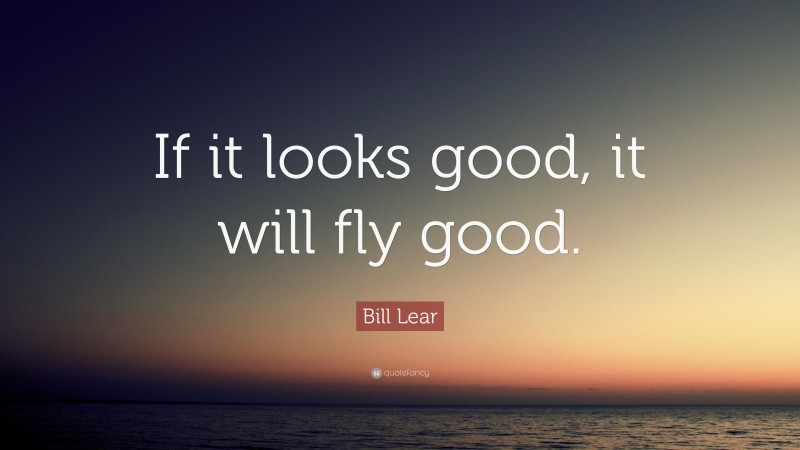 Bill Lear Quote: “If it looks good, it will fly good.”