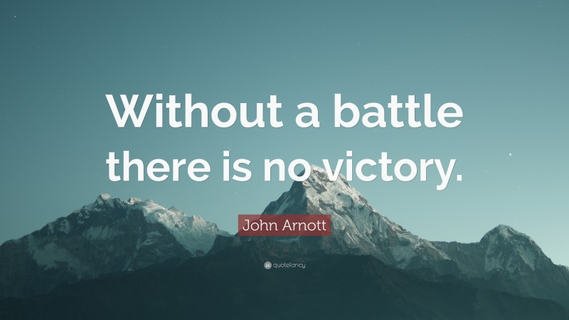 John Arnott Quote: “Without a battle there is no victory.”