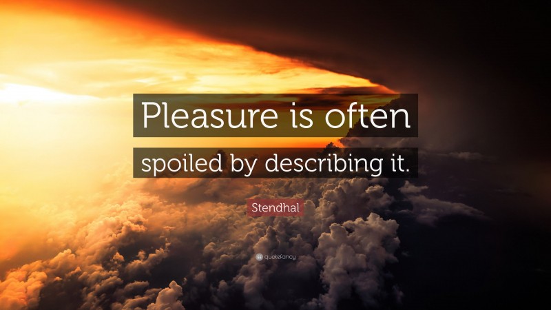 Stendhal Quote: “Pleasure is often spoiled by describing it.”