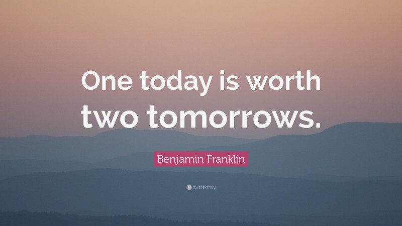 Benjamin Franklin Quote: “One today is worth two tomorrows.”
