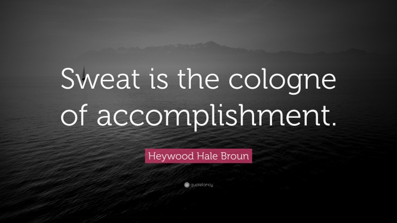 Heywood Hale Broun Quote: “Sweat is the cologne of accomplishment.”