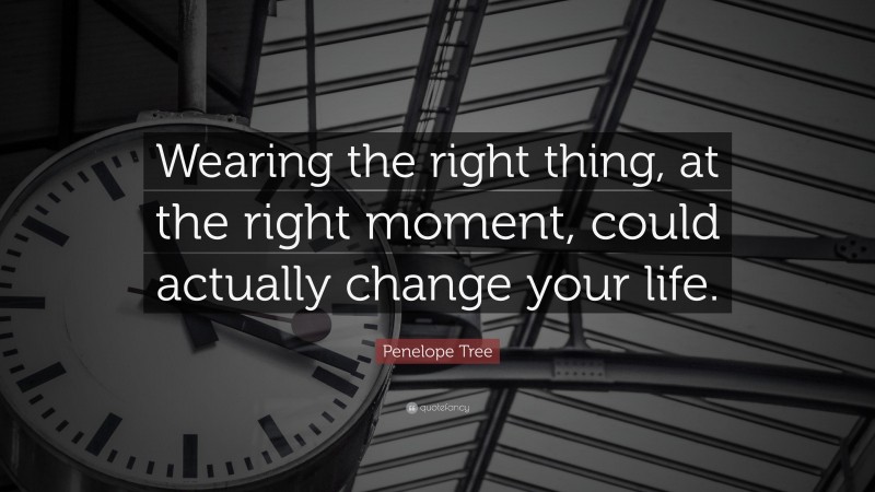 Penelope Tree Quote: “Wearing the right thing, at the right moment, could actually change your life.”