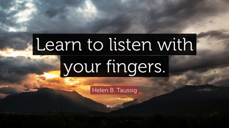 Helen B. Taussig Quote: “Learn to listen with your fingers.”