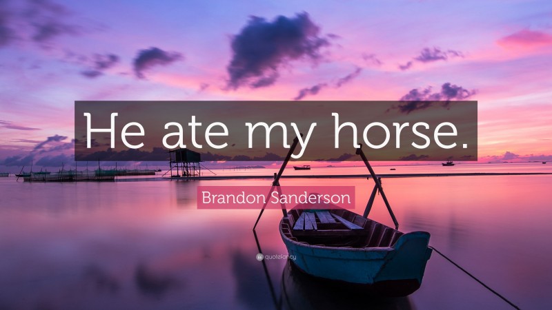 Brandon Sanderson Quote: “He ate my horse.”