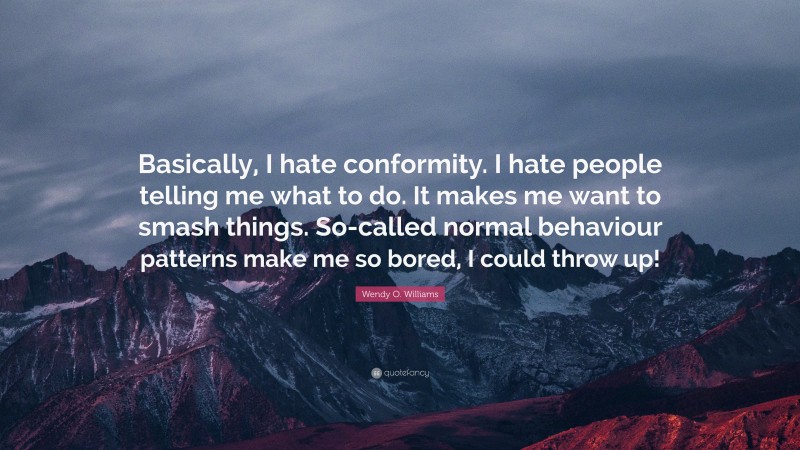 Wendy O. Williams Quote: “Basically, I hate conformity. I hate people telling me what to do. It makes me want to smash things. So-called normal behaviour patterns make me so bored, I could throw up!”