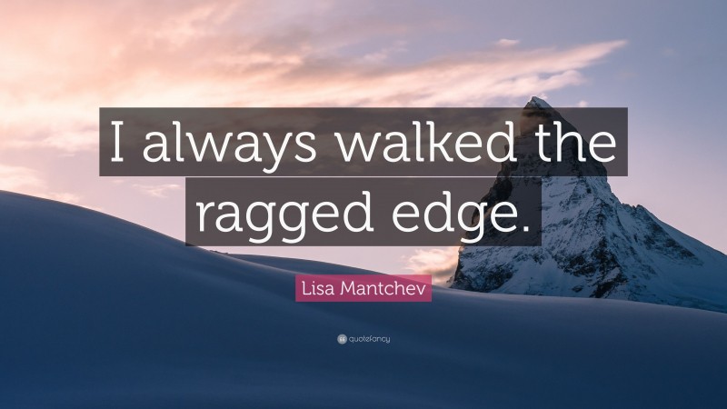 Lisa Mantchev Quote: “I always walked the ragged edge.”