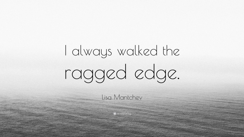 Lisa Mantchev Quote: “I always walked the ragged edge.”