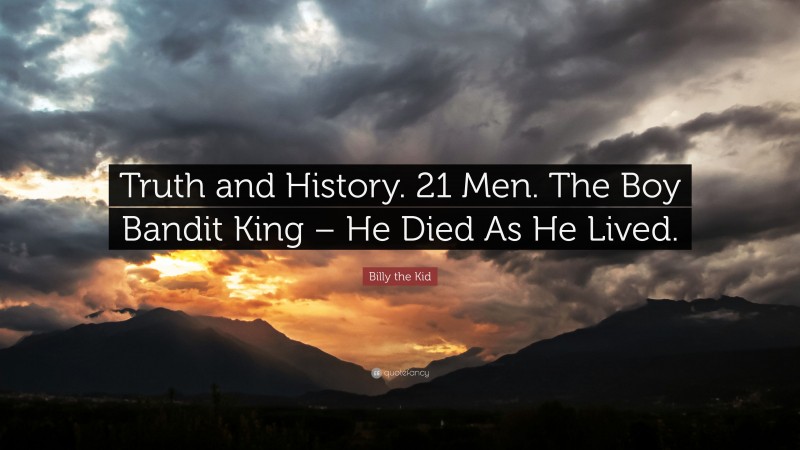 Billy the Kid Quote: “Truth and History. 21 Men. The Boy Bandit King – He Died As He Lived.”