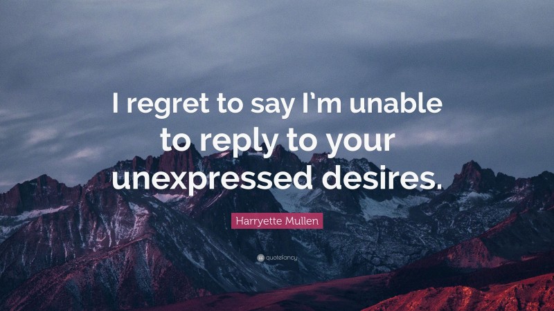 Harryette Mullen Quote: “I regret to say I’m unable to reply to your unexpressed desires.”