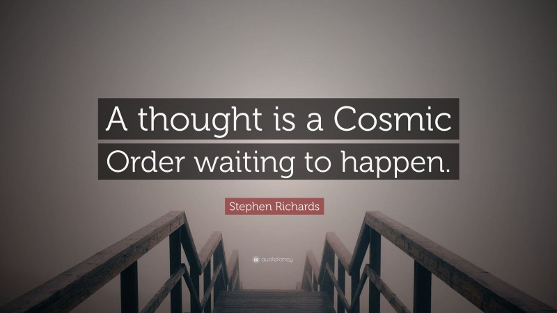 Stephen Richards Quote: “A thought is a Cosmic Order waiting to happen.”