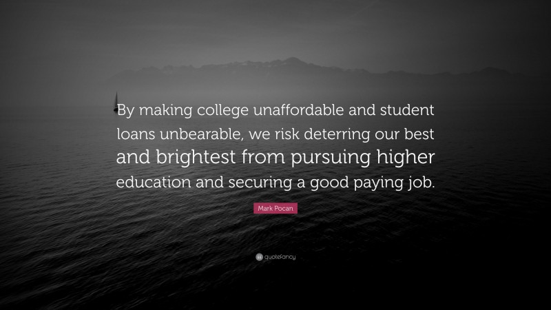 Mark Pocan Quote: “By making college unaffordable and student loans unbearable, we risk deterring our best and brightest from pursuing higher education and securing a good paying job.”