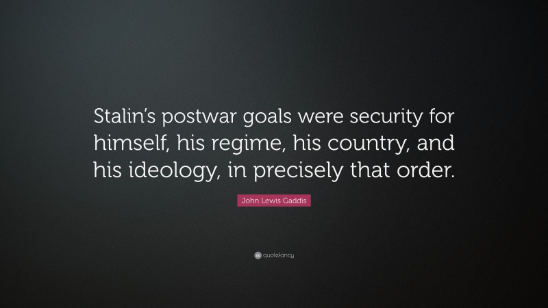 John Lewis Gaddis Quote: “Stalin’s postwar goals were security for himself, his regime, his country, and his ideology, in precisely that order.”