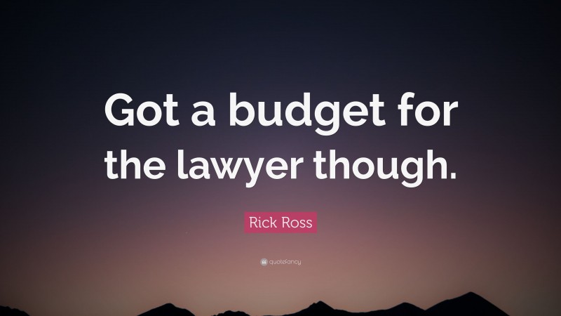 Rick Ross Quote: “Got a budget for the lawyer though.”