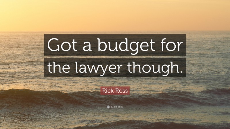 Rick Ross Quote: “Got a budget for the lawyer though.”