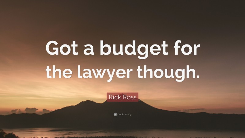 Rick Ross Quote: “Got a budget for the lawyer though.”