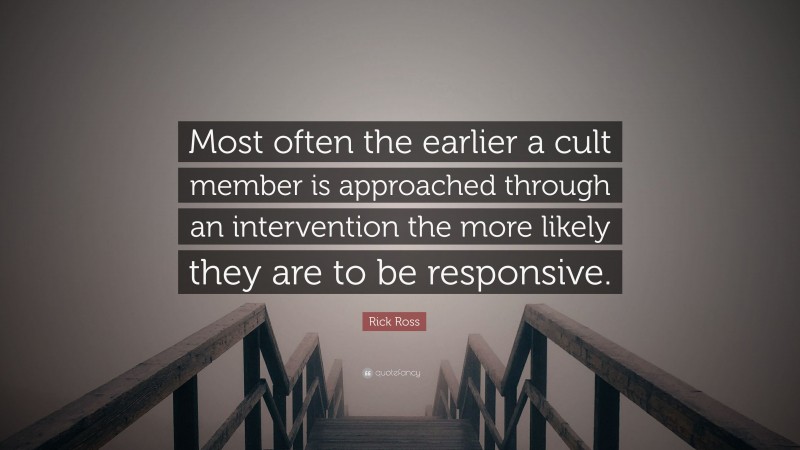 Rick Ross Quote: “Most often the earlier a cult member is approached through an intervention the more likely they are to be responsive.”