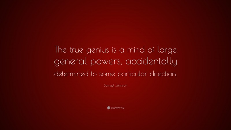 Samuel Johnson Quote: “The true genius is a mind of large general powers, accidentally determined to some particular direction.”