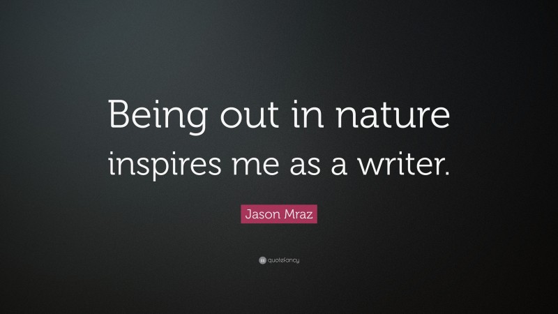Jason Mraz Quote: “Being out in nature inspires me as a writer.”