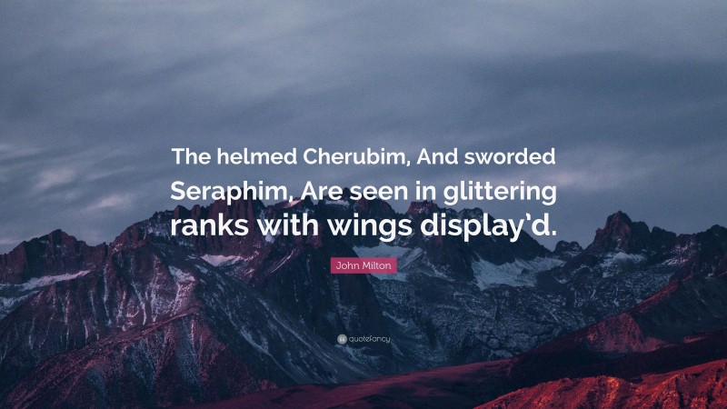 John Milton Quote: “The helmed Cherubim, And sworded Seraphim, Are seen in glittering ranks with wings display’d.”
