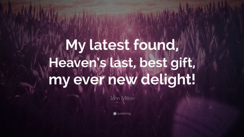 John Milton Quote: “My latest found, Heaven’s last, best gift, my ever new delight!”