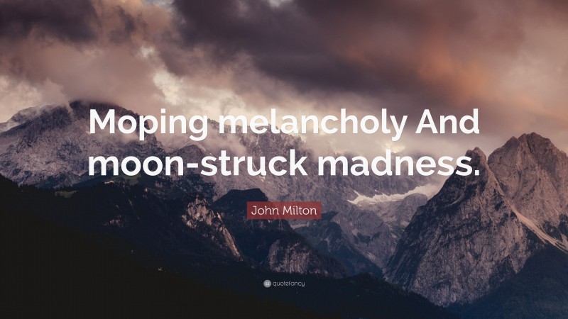 John Milton Quote: “Moping melancholy And moon-struck madness.”
