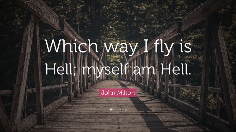 John Milton Quote: “Which way I fly is Hell; myself am Hell.”