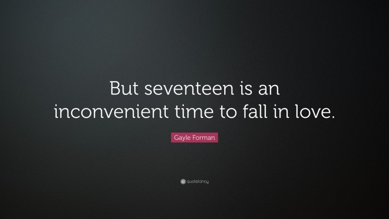 Gayle Forman Quote: “But seventeen is an inconvenient time to fall in love.”
