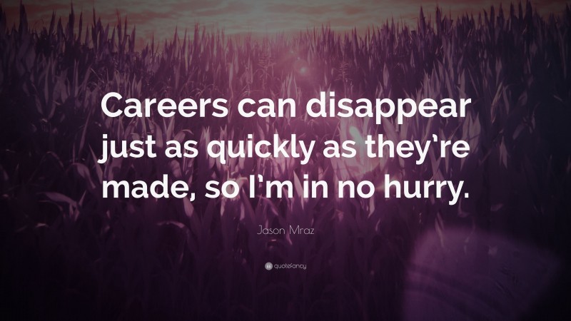 Jason Mraz Quote: “Careers can disappear just as quickly as they’re made, so I’m in no hurry.”