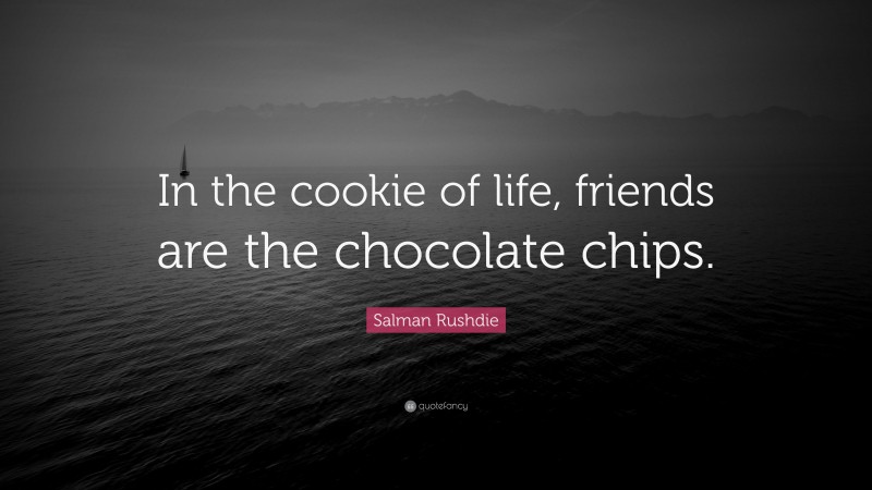 Salman Rushdie Quote: “In the cookie of life, friends are the chocolate chips.”