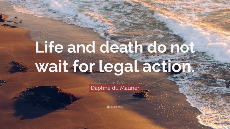 Daphne du Maurier Quote: “Life and death do not wait for legal action.”