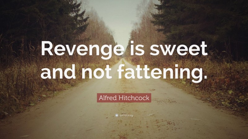 Alfred Hitchcock Quote: “Revenge is sweet and not fattening.”