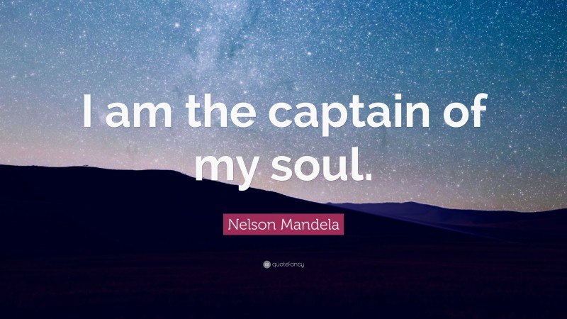 Nelson Mandela Quote: “I am the captain of my soul.”