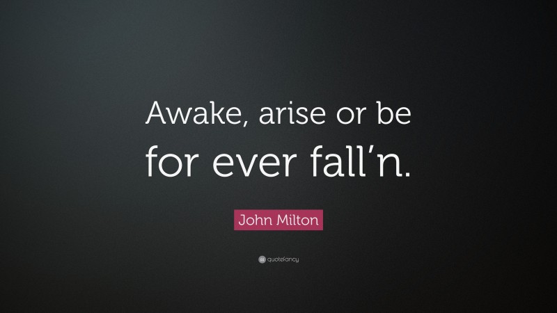 John Milton Quote: “Awake, arise or be for ever fall’n.”