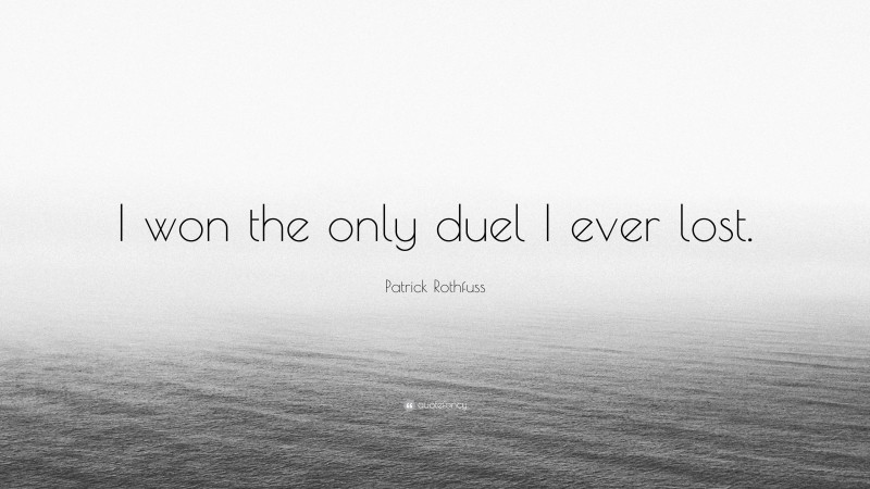 Patrick Rothfuss Quote: “I won the only duel I ever lost.”