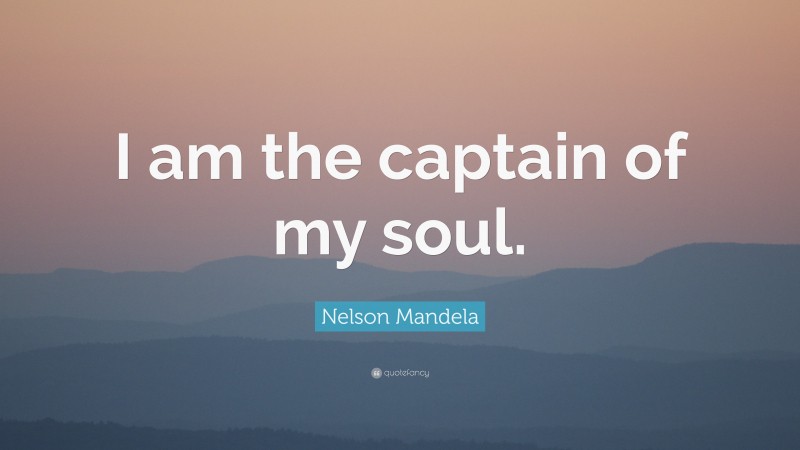 Nelson Mandela Quote: “I am the captain of my soul.”