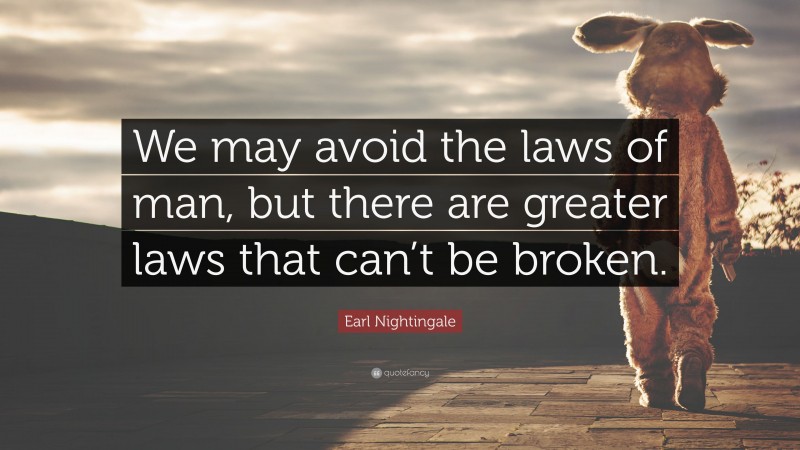 Earl Nightingale Quote: “We may avoid the laws of man, but there are greater laws that can’t be broken.”