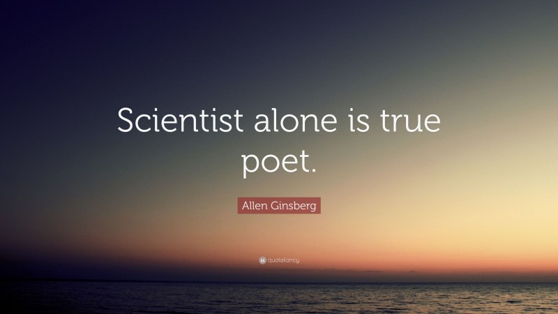 Allen Ginsberg Quote: “Scientist alone is true poet.”