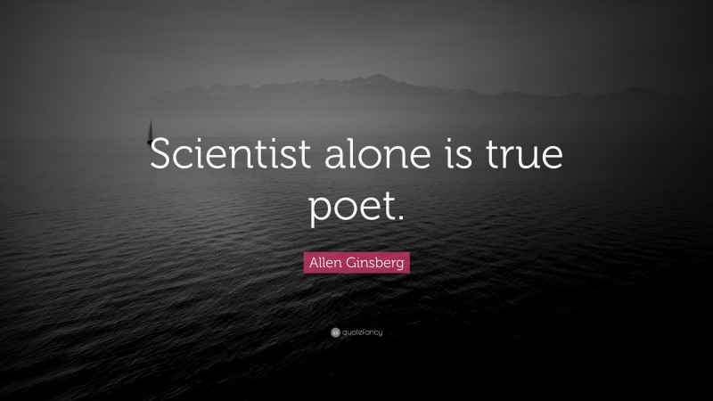 Allen Ginsberg Quote: “Scientist alone is true poet.”