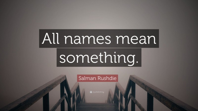 Salman Rushdie Quote: “All names mean something.”