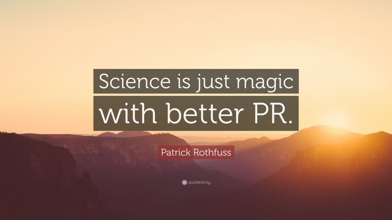 Patrick Rothfuss Quote: “Science is just magic with better PR.”