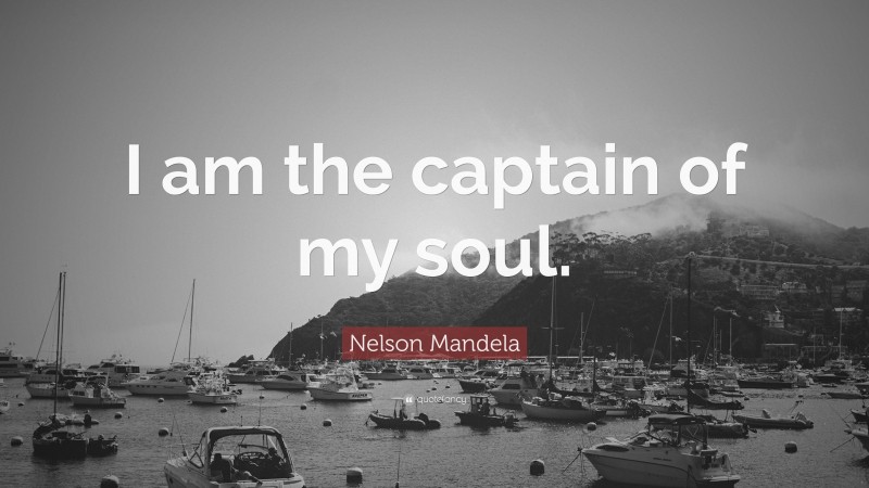 Nelson Mandela Quote: “I am the captain of my soul.”