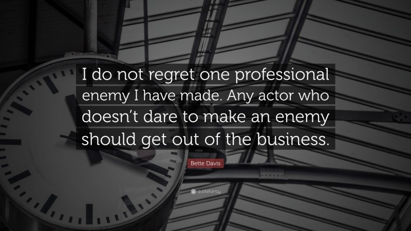 Bette Davis Quote: “I do not regret one professional enemy I have made. Any actor who doesn’t dare to make an enemy should get out of the business.”