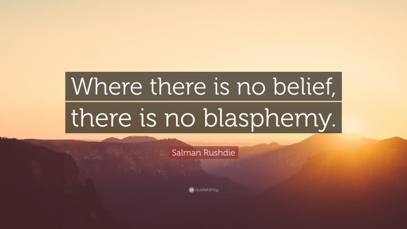 Salman Rushdie Quote: “Where there is no belief, there is no blasphemy.”