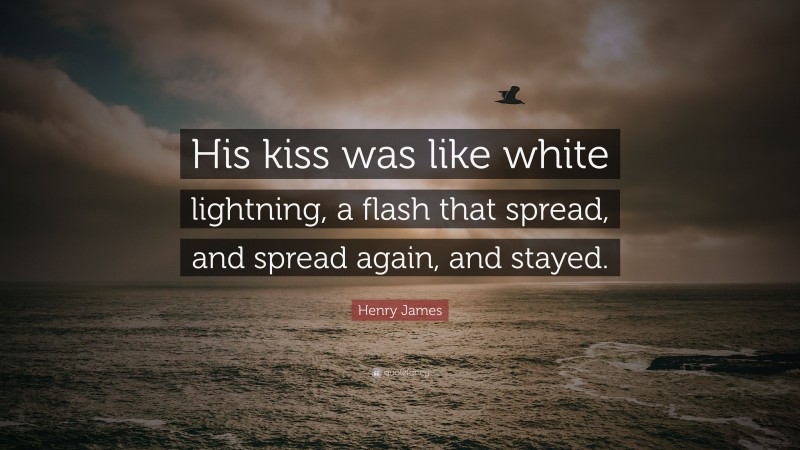 Henry James Quote: “His kiss was like white lightning, a flash that spread, and spread again, and stayed.”