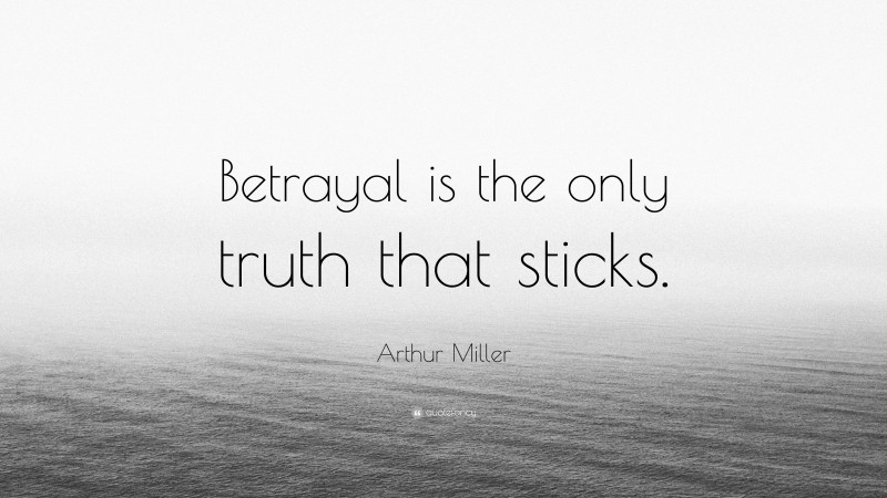 Arthur Miller Quote: “Betrayal is the only truth that sticks.”