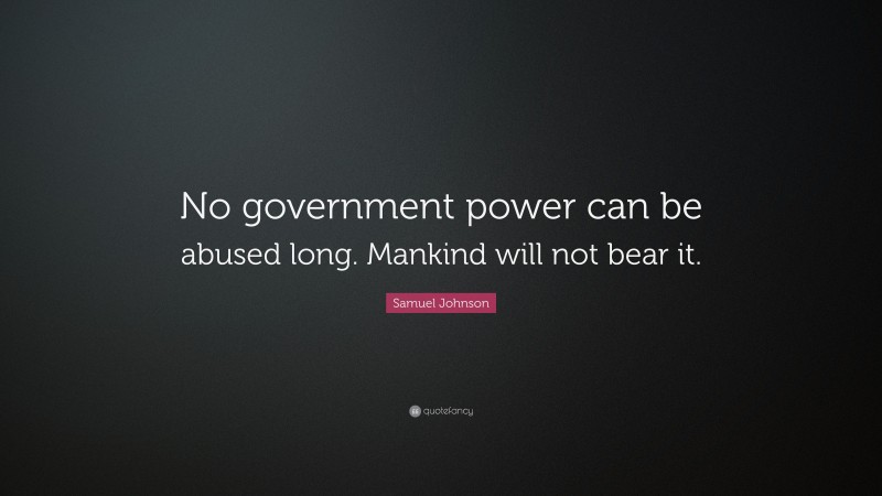 Samuel Johnson Quote: “No government power can be abused long. Mankind will not bear it.”