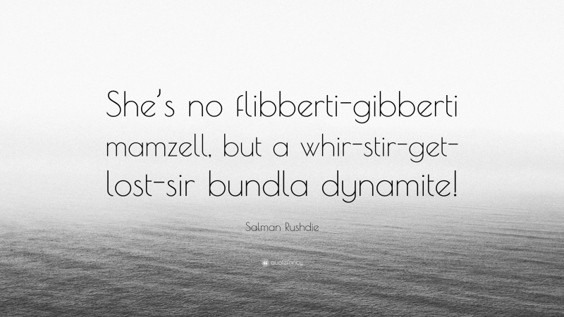 Salman Rushdie Quote: “She’s no flibberti-gibberti mamzell, but a whir-stir-get-lost-sir bundla dynamite!”