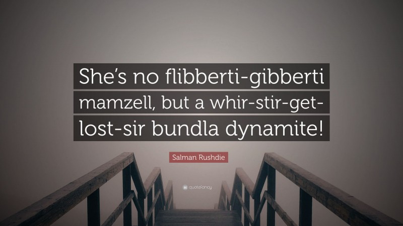 Salman Rushdie Quote: “She’s no flibberti-gibberti mamzell, but a whir-stir-get-lost-sir bundla dynamite!”