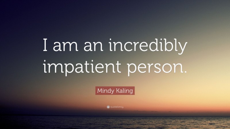 Mindy Kaling Quote: “I am an incredibly impatient person.”