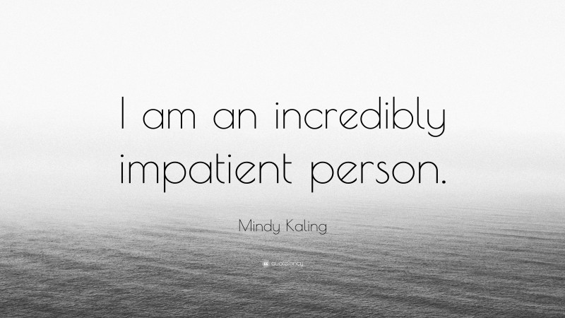 Mindy Kaling Quote: “I am an incredibly impatient person.”
